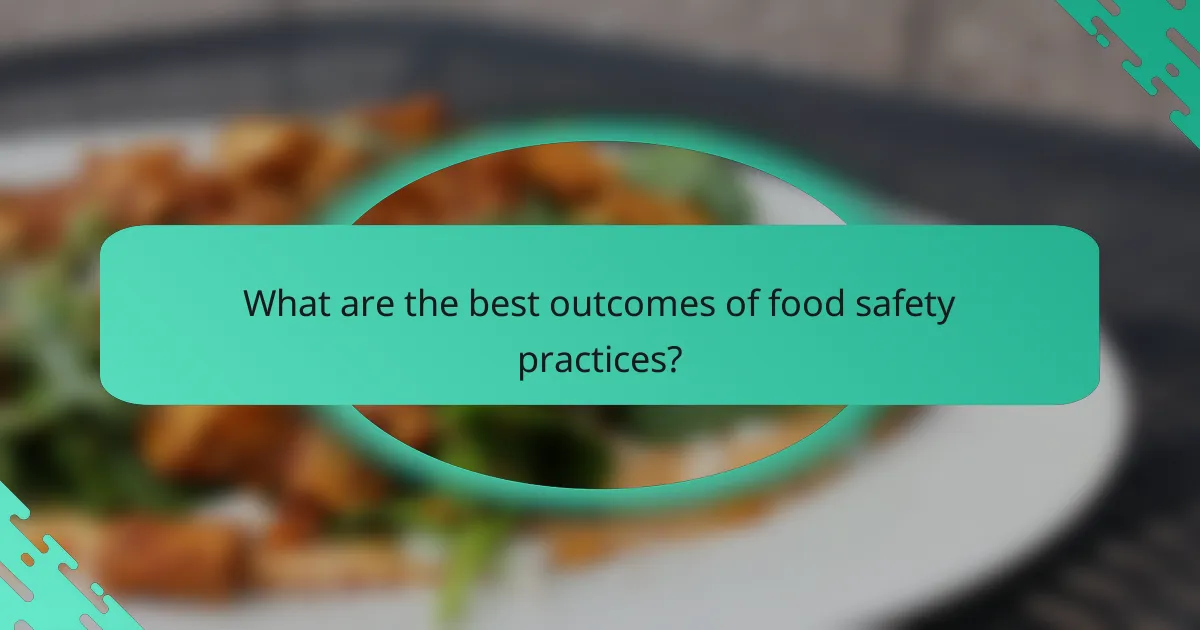 What are the best outcomes of food safety practices?