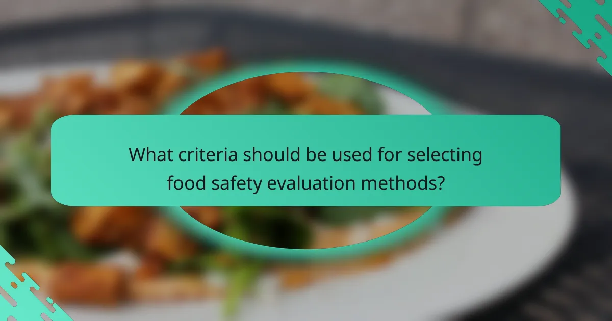 What criteria should be used for selecting food safety evaluation methods?